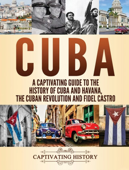 Cuba : A Captivating Guide to the History of Cuba and Havana, The Cuban Revolution and Fidel Castro