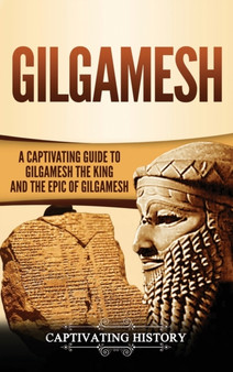 Gilgamesh : A Captivating Guide to Gilgamesh the King and the Epic of Gilgamesh