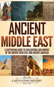 Ancient Middle East : A Captivating Guide to Civilizations and Empires of the Ancient Near East and Ancient Anatolia