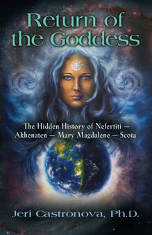 Return of the Goddess : The Hidden History of Nefertiti - Akhenaten - Mary Magdalene - Scota