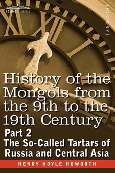 History of the Mongols from the 9th to the 19th Century : Part 2 the So-Called Tartars of Russia and Central Asia