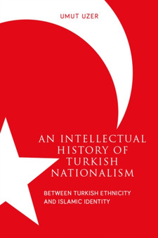 An Intellectual History of Turkish Nationalism : Between Turkish Ethnicity and Islamic Identity