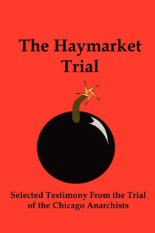 The Haymarket Trial : Selected Testimony from the Trial of the Chicago Anarchists