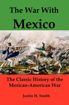 The War with Mexico : The Classic History of the Mexican-American War