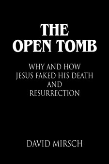 THE Open Tomb : Why and How Jesus Faked His Death and Resurrection