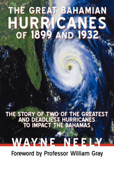 The Great Bahamian Hurricanes of 1899 and 1932 : The Story of Two of the Greatest and Deadliest Hurricanes to Impact the Bahamas
