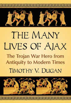 The Many Lives of Ajax : The Trojan War Hero from Antiquity to Modern Times