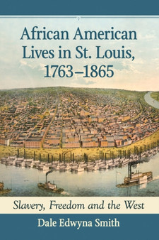 African American Lives in St. Louis, 1763-1865 : Slavery, Freedom and the West