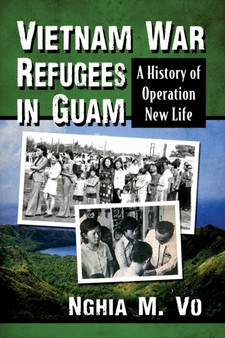 Vietnam War Refugees in Guam : A History of Operation New Life