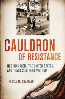 Cauldron of Resistance : Ngo Dinh Diem, the United States, and 1950s Southern Vietnam