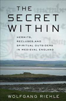 The Secret Within : Hermits, Recluses, and Spiritual Outsiders in Medieval England
