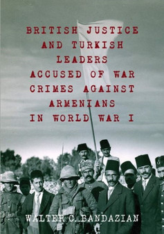 British Justice and Turkish Leaders : Accused of War Crimes Against Armenians in World War I