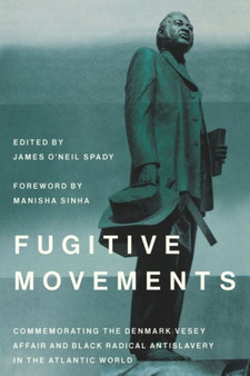 Fugitive Movements : Commemorating the Denmark Vesey Affair and Black Radical Antislavery in the Atlantic World