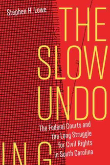 The Slow Undoing : The Federal Courts and the Long Struggle for Civil Rights in South Carolina