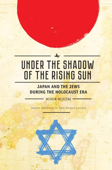 Under the Shadow of the Rising Sun : Japan and the Jews during the Holocaust Era