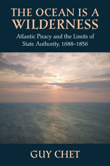 The Ocean Is a Wilderness : Atlantic Piracy and the Limits of State Authority 1688-1856