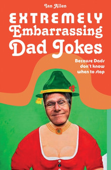 Extremely Embarrassing Dad Jokes : Because Dads don't know when to stop by Ian Allen - Hardback