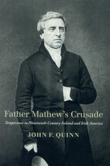 Father Mathew's Crusade : Temperance in Nineteenth-century Ireland and Irish America