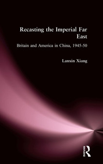Recasting the Imperial Far East : Britain and America in China, 1945-50