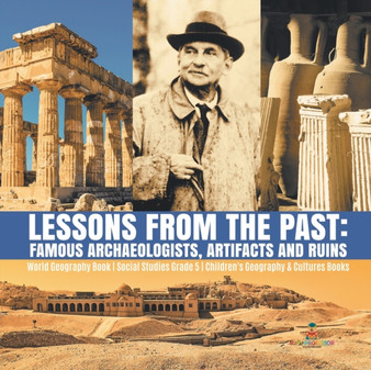 Lessons from the Past : Famous Archaeologists, Artifacts and Ruins World Geography Book Social Studies Grade 5 Children's Geography & Cultures Books