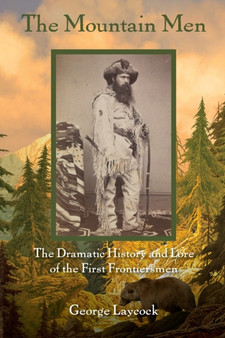 The Mountain Men : The Dramatic History And Lore Of The First Frontiersmen