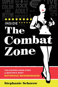 Inside the Combat Zone : The Stripped Down Story of Boston's Most Notorious Neighborhood