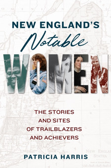 New England's Notable Women : The Stories and Sites of Trailblazers and Achievers