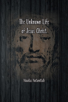 The Unknown Life of Jesus Christ : The Original Text of Nicolas Notovitch's 1887 Discovery