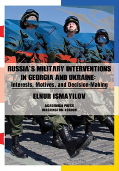 Russia???s Military Interventions in Georgia and Ukraine : Interests, Motives, and Decision-Making