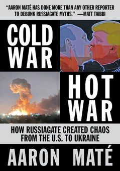 Cold War, Hot War : How Russiagate Created Chaos from Washington to Ukraine