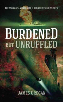 Burdened but Unruffled : The Story of a World War II Submarine and its Crew