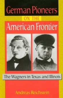 German Pioneers on the American Frontier : The Wagners in Texas and Illinois