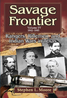 Savage Frontier : Rangers, Riflemen and Inidian Wars in Texas, Volume IV, 1842-1845