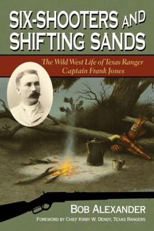 Six-Shooters and Shifting Sands : The Wild West Life of Texas Ranger Captain Frank Jones