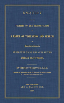 Enquiry Into the Validity of the British Claim to a Right of Visitation and Search of American Vessels Suspected to be Engaged in the African Slave-Trade