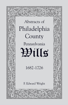 Abstracts of Philadelphia County [Pennsylvania] Wills, 1682-1726