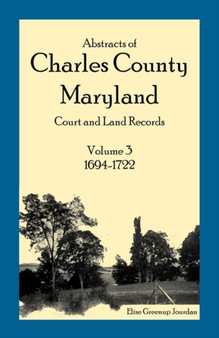 Abstracts of Charles County, Maryland Court and Land Records : Volume 3: 1694-1722