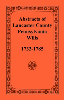 Abstracts of Lancaster County, Pennsylvania, Wills, 1732-1785