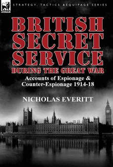British Secret Service During the Great War : Accounts of Espionage & Counter-Espionage 1914-18