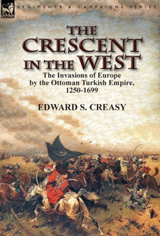 The Crescent in the West : the Invasions of Europe by the Ottoman Turkish Empire, 1250-1699