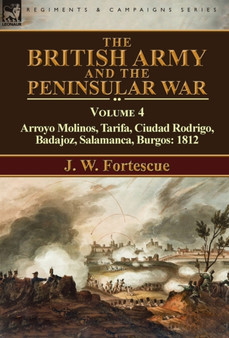 The British Army and the Peninsular War : Volume 4-Arroyo Molinos, Tarifa, Ciudad Rodrigo, Badajoz, Salamanca, Burgos: 1812