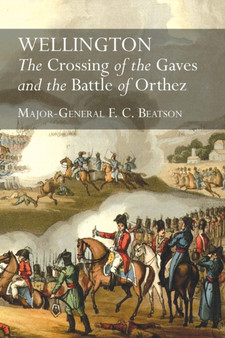 Wellington : The Crossing Of The Gaves And The Battle Of Orthez