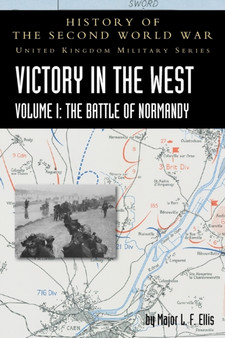 Victory in the West Volume I : The Battle of Normandy: History of the Second World War: United Kingdom Military Series: Official Campaign History