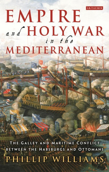 Empire and Holy War in the Mediterranean : The Galley and Maritime Conflict between the Habsburgs and Ottomans