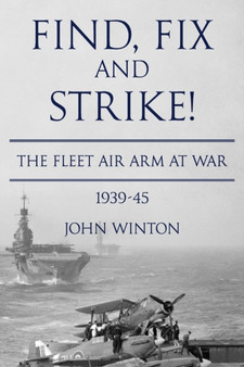 Find, Fix and Strike! : The Fleet Air Arm at War, 1939-45