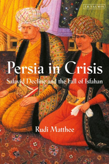 Persia in Crisis : Safavid Decline and the Fall of Isfahan