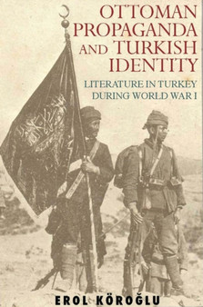 Ottoman Propaganda and Turkish Identity : Literature in Turkey During World War I : v. 13