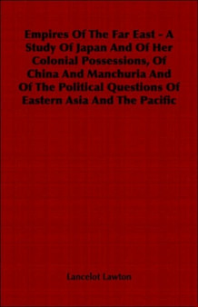 Empires Of The Far East - A Study Of Japan And Of Her Colonial Possessions, Of China And Manchuria And Of The Political Questions Of Eastern Asia And The Pacific