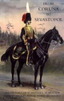 From Coruna to Sebastopol : The History of 'C' Battery, 'A' Brigade (late 'C' Troop), Royal Horse Artillery