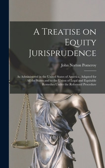 A Treatise on Equity Jurisprudence : As Administered in the United States of America, Adapted for all the States and to the Union of Legal and Equitable Remedies Under the Reformed Procedure
